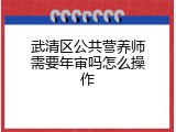 武清区公共营养师需要年审吗怎么操作