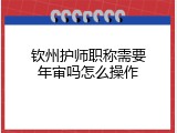 钦州护师职称需要年审吗怎么操作