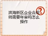 滨海新区企业合规师需要年审吗怎么操作