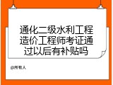 通化二级水利工程造价工程师考证通过以后有补贴吗