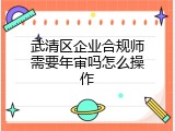 武清区企业合规师需要年审吗怎么操作