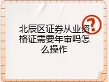 北辰区证券从业资格证需要年审吗怎么操作