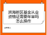 滨海新区基金从业资格证需要年审吗怎么操作