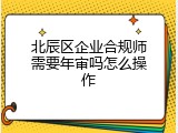 北辰区企业合规师需要年审吗怎么操作