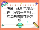 石嘴山水利工程监理工程师一年考几次总共需要花多少钱