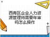西青区企业人力资源管理师需要年审吗怎么操作