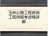 玉林公路工程咨询工程师报考资格详解