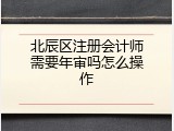 北辰区注册会计师需要年审吗怎么操作