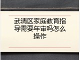 武清区家庭教育指导需要年审吗怎么操作