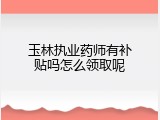 玉林执业药师有补贴吗怎么领取呢