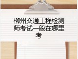 柳州交通工程检测师考试一般在哪里考