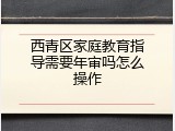 西青区家庭教育指导需要年审吗怎么操作