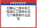 石嘴山二级水利工程造价工程师分为几个等级有什么区别