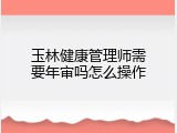 玉林健康管理师需要年审吗怎么操作