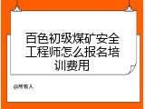 百色初级煤矿安全工程师怎么报名培训费用