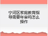 宁河区家庭教育指导需要年审吗怎么操作