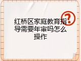 红桥区家庭教育指导需要年审吗怎么操作