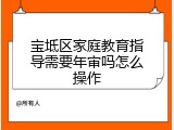 宝坻区家庭教育指导需要年审吗怎么操作