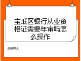 宝坻区银行从业资格证需要年审吗怎么操作