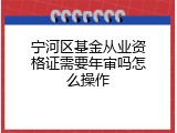 宁河区基金从业资格证需要年审吗怎么操作