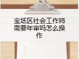 宝坻区社会工作师需要年审吗怎么操作