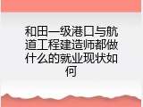 和田一级港口与航道工程建造师都做什么的就业现状如何