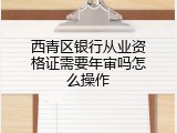 西青区银行从业资格证需要年审吗怎么操作