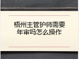 梧州主管护师需要年审吗怎么操作