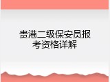 贵港二级保安员报考资格详解