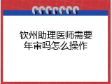 钦州助理医师需要年审吗怎么操作