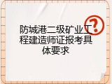 防城港二级矿业工程建造师证报考具体要求