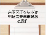 东丽区证券从业资格证需要年审吗怎么操作