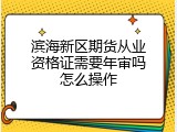 滨海新区期货从业资格证需要年审吗怎么操作