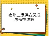 宿州二级保安员报考资格详解