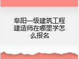 阜阳一级建筑工程建造师在哪里学怎么报名