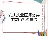 安庆执业医师需要年审吗怎么操作