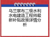 乌兰察布二级水利水电建造工程师最新补贴政策详情分析