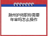 滁州护师职称需要年审吗怎么操作