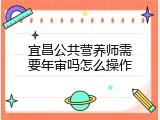 宜昌公共营养师需要年审吗怎么操作