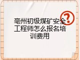 亳州初级煤矿安全工程师怎么报名培训费用