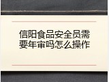 信阳食品安全员需要年审吗怎么操作