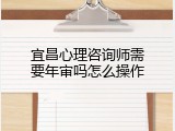 宜昌心理咨询师需要年审吗怎么操作