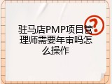 驻马店PMP项目管理师需要年审吗怎么操作