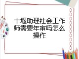 十堰助理社会工作师需要年审吗怎么操作