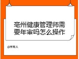 亳州健康管理师需要年审吗怎么操作