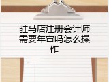 驻马店注册会计师需要年审吗怎么操作