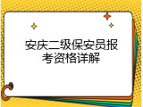安庆二级保安员报考资格详解
