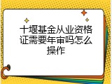 十堰基金从业资格证需要年审吗怎么操作