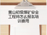 黄山初级煤矿安全工程师怎么报名培训费用