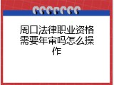 周口法律职业资格需要年审吗怎么操作